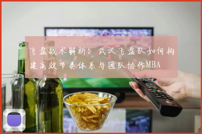 飞盘战术解析：武汉飞盘队如何构建高效节奏体系与团队协作MBA