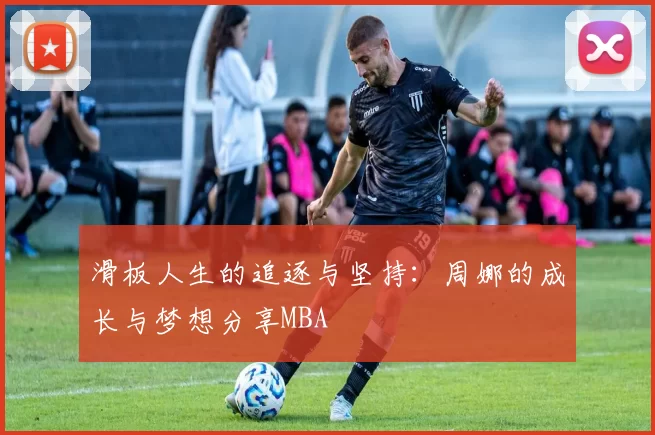 滑板人生的追逐与坚持：周娜的成长与梦想分享MBA