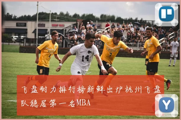 飞盘耐力排行榜新鲜出炉杭州飞盘队稳居第一名MBA