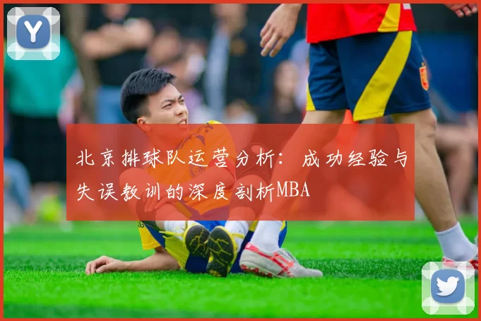北京排球队运营分析：成功经验与失误教训的深度剖析MBA