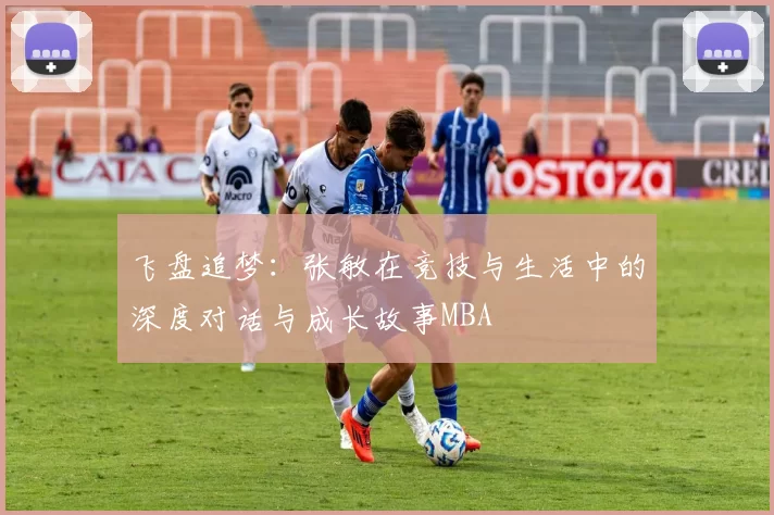 飞盘追梦：张敏在竞技与生活中的深度对话与成长故事MBA