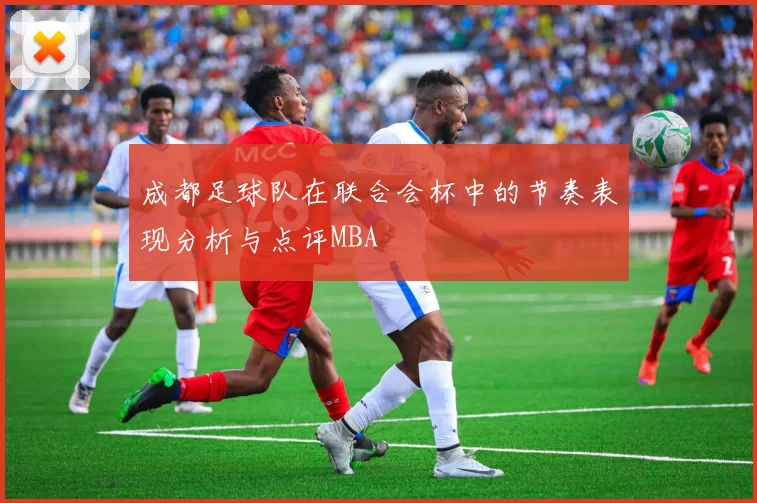 成都足球队在联合会杯中的节奏表现分析与点评MBA