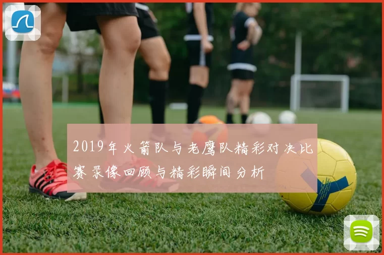 2019年火箭队与老鹰队精彩对决比赛录像回顾与精彩瞬间分析