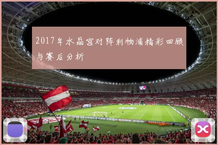 2017年水晶宫对阵利物浦精彩回顾与赛后分析